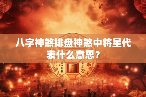 八字神煞排盘神煞中将星代表什么意思？