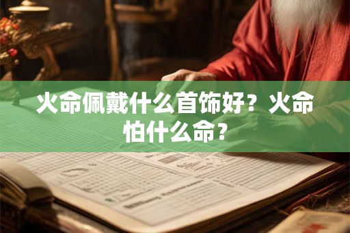 火命佩戴什么首饰好？火命怕什么命？