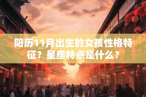 阳历11月出生的女孩性格特征?星座特点是什么? 阳历11月出生的女孩性格特征?星座特点是什么?