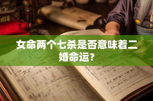 女命两个七杀是否意味着二婚命运？