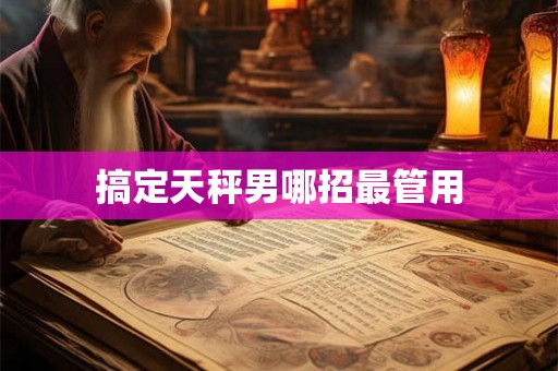 搞定天秤男哪招最管用