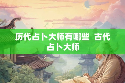 历代占卜大师有哪些 古代占卜大师 历代占卜大师有哪些 古代占卜大师