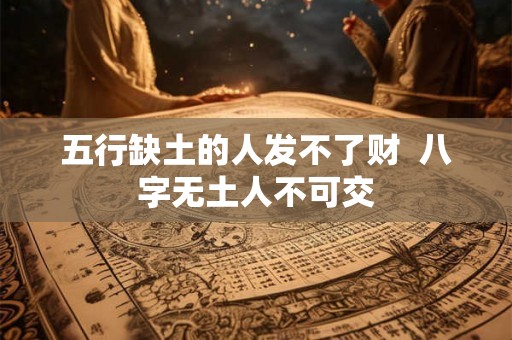 五行缺土的人发不了财  八字无土人不可交