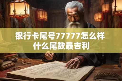 银行卡尾号77777怎么样 什么尾数最吉利 银行卡尾号77777怎么样 什么尾数最吉利