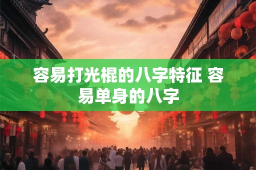 容易打光棍的八字特征 容易单身的八字