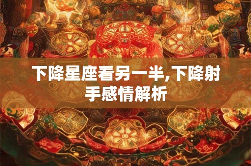 下降星座看另一半,下降射手感情解析
