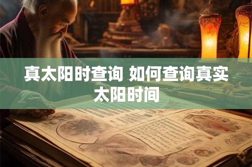 真太阳时查询 如何查询真实太阳时间 真太阳时查询 如何查询真实太阳时间