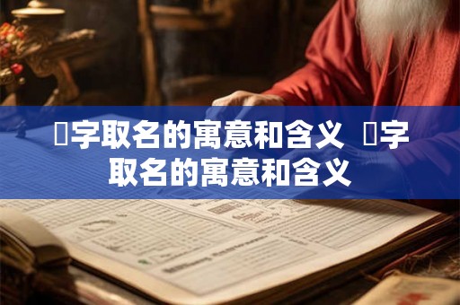 枃字取名的寓意和含义  瑹字取名的寓意和含义