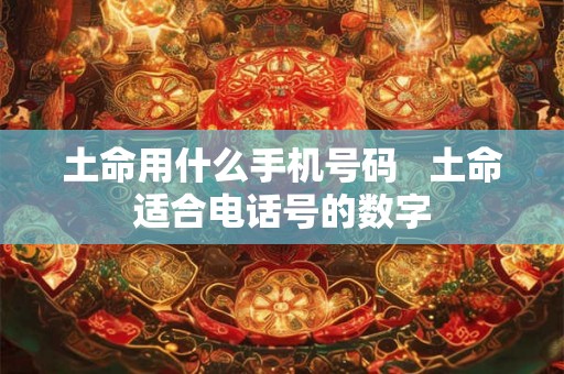 土命用什么手机号码   土命适合电话号的数字