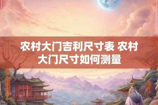 农村大门吉利尺寸表 农村大门尺寸如何测量