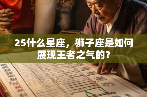 25什么星座,狮子座是如何展现王者之气的? 25什么星座,狮子座是如何展现王者之气的?