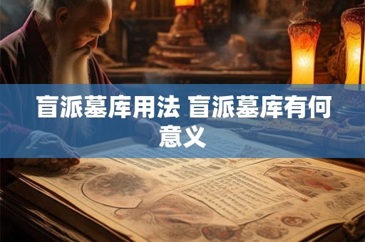 盲派墓库用法 盲派墓库有何意义 盲派墓库用法 盲派墓库有何意义