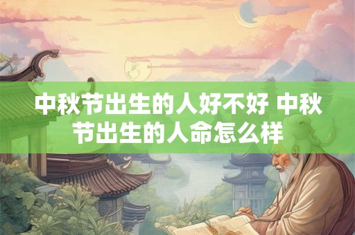 中秋节出生的人好不好 中秋节出生的人命怎么样