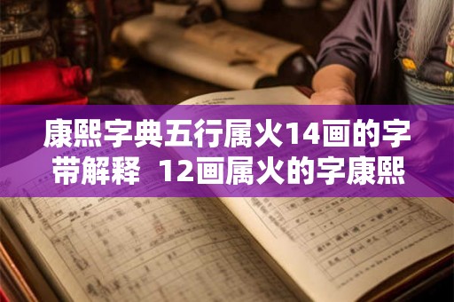 康熙字典五行属火14画的字带解释  12画属火的字康熙字典