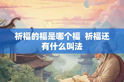 祈福的福是哪个福  祈福还有什么叫法