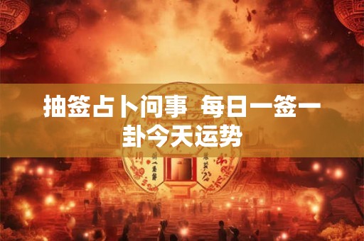 抽签占卜问事  每日一签一卦今天运势