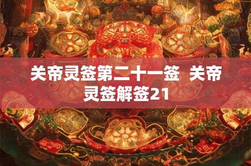 关帝灵签第二十一签 关帝灵签解签21 关帝灵签第二十一签 关帝灵签解签21