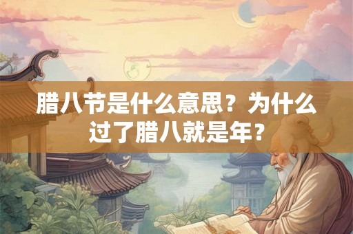 腊八节是什么意思？为什么过了腊八就是年？