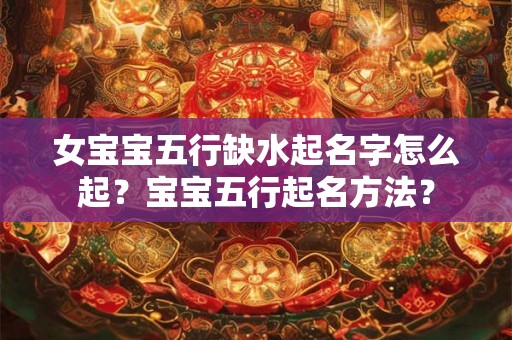 女宝宝五行缺水起名字怎么起？宝宝五行起名方法？