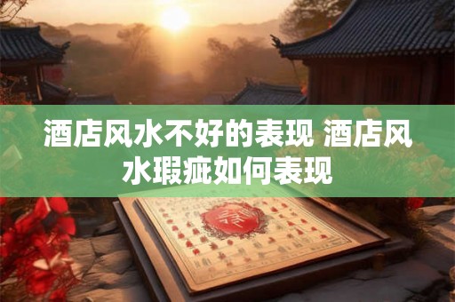 酒店风水不好的表现 酒店风水瑕疵如何表现