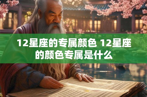 12星座的专属颜色 12星座的颜色专属是什么 12星座的专属颜色 12星座的颜色专属是什么