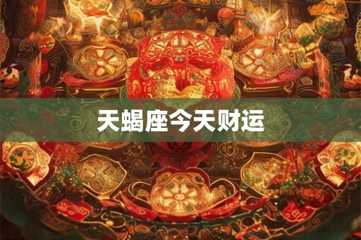 天蝎座今天财运 天蝎座今天财运