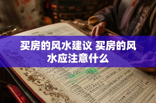 买房的风水建议 买房的风水应注意什么 买房的风水建议 买房的风水应注意什么