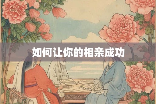 如何让你的相亲成功