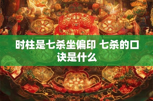 时柱是七杀坐偏印 七杀的口诀是什么