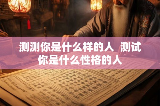 测测你是什么样的人  测试你是什么性格的人