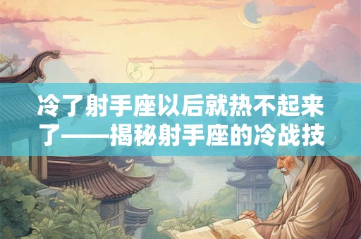 冷了射手座以后就热不起来了——揭秘射手座的冷战技巧和对待感情的态度 冷了射手座以后就热不起来了——揭秘射手座的冷战技巧和对待感情的态度