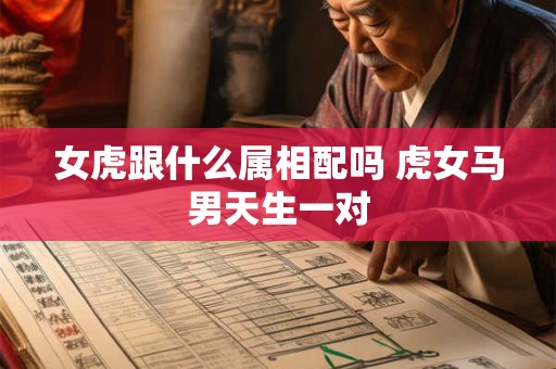 女虎跟什么属相配吗 虎女马男天生一对