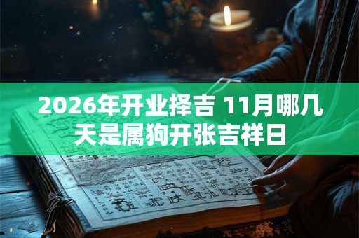 2026年开业择吉 11月哪几天是属狗开张吉祥日