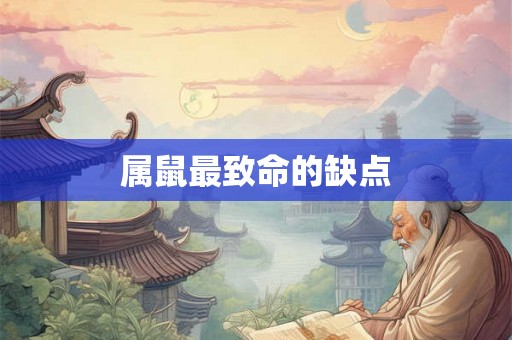 属鼠最致命的缺点 属鼠最致命的缺点