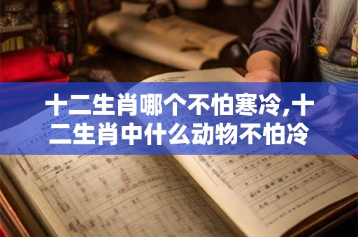 十二生肖哪个不怕寒冷,十二生肖中什么动物不怕冷