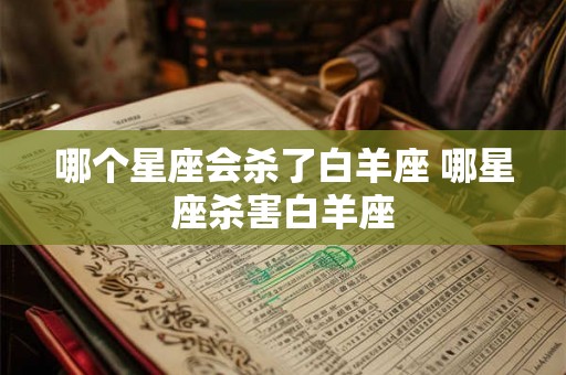 哪个星座会杀了白羊座 哪星座杀害白羊座