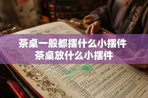 茶桌一般都摆什么小摆件 茶桌放什么小摆件