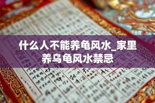 什么人不能养龟风水_家里养乌龟风水禁忌