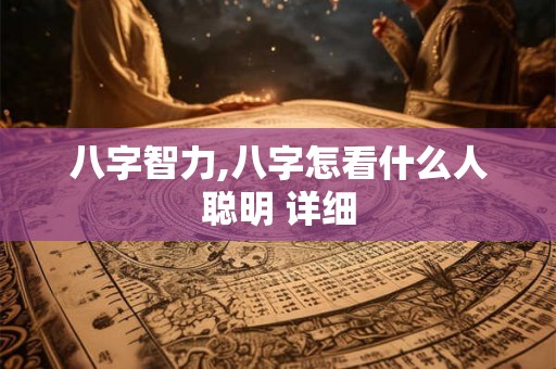 八字智力,八字怎看什么人聪明 详细