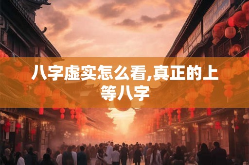 八字虚实怎么看,真正的上等八字