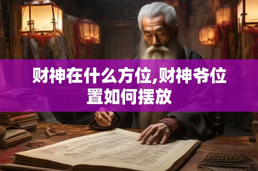 财神在什么方位,财神爷位置如何摆放