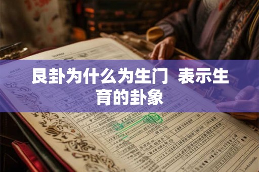 艮卦为什么为生门 表示生育的卦象 艮卦为什么为生门 表示生育的卦象
