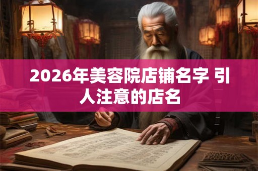 2026年美容院店铺名字 引人注意的店名