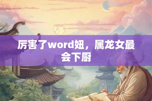厉害了word妞，属龙女最会下厨