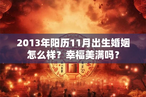 2013年阳历11月出生婚姻怎么样？幸福美满吗？