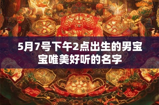5月7号下午2点出生的男宝宝唯美好听的名字 5月7号下午2点出生的男宝宝唯美好听的名字