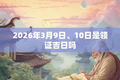 2026年3月9日、10日是领证吉日吗
