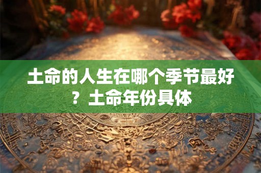 土命的人生在哪个季节最好？土命年份具体