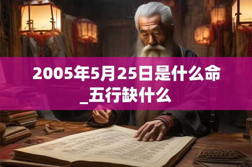 2005年5月25日是什么命_五行缺什么