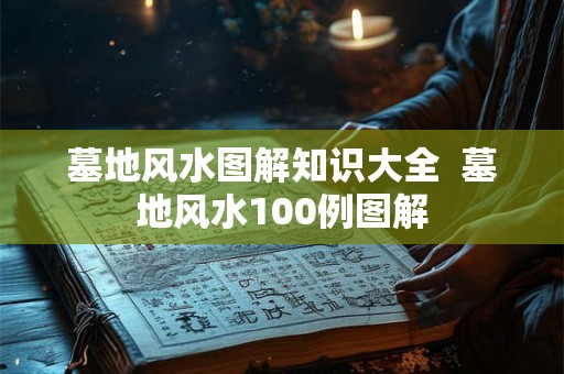 墓地风水图解知识大全  墓地风水100例图解